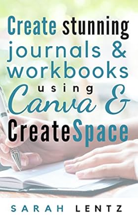 create stunning journals and workbooks using canva and createspace 1st edition sarah lentz b01n49d0g9