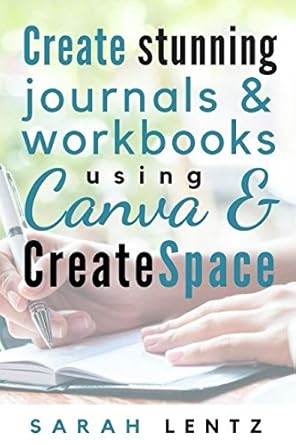create stunning journals and workbooks using canva and createspace 1st edition sarah e lentz 1519067801,