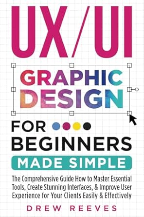 ux/ui graphic design for beginners made simple the comprehensive guide how to master essential tools create