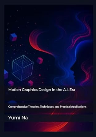 motion graphics design in the a i era comprehensive theories techniques and practical applications 1st