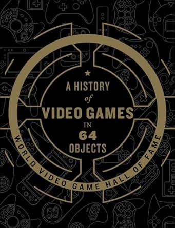 a history of video games in 64 objects 1st edition the world video game hall of fame b073zcmjdz,