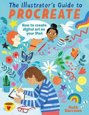the illustrators guide to procreate how to make digital art on your ipad 1st edition ruth burrows 1446309622,