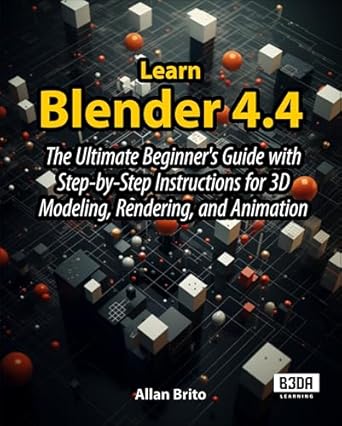 learn blender 4 4 the ultimate beginners guide with step by step instructions for 3d modeling rendering and
