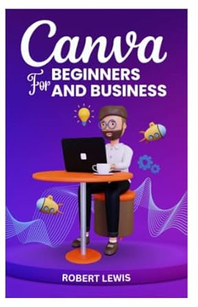 canva for beginners and business the ultimate graphic design guide with complete step by step methods for