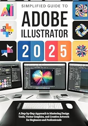 simplified guide to adobe illustrator 2025 a step by step approach to mastering design tools vector graphics