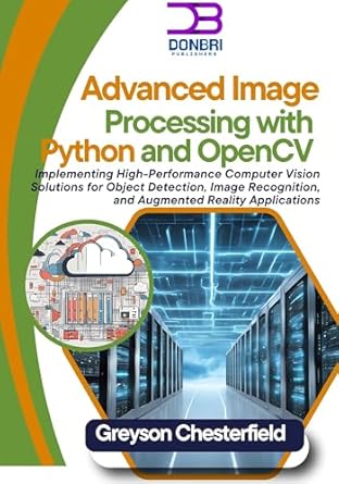 advanced image processing with python and opencv implementing high performance computer vision solutions for