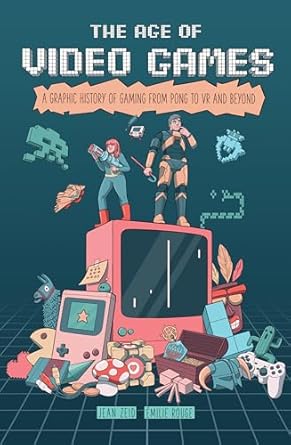 the age of video games a graphic history of gaming from pong to vr and beyond 1st edition jean zeid ,rouge