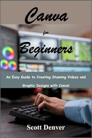 canva for beginners an easy guide to creating stunning videos and graphic designs with canva 1st edition