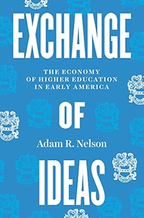 exchange of ideas the economy of higher education in early america 1st edition adam r nelson 0226828492,