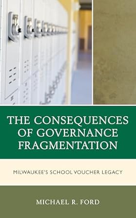 the consequences of governance fragmentation milwaukees school voucher legacy 1st edition michael r ford