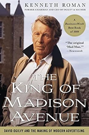 the king of madison avenue david ogilvy and the making of modern advertising 1st edition kenneth roman