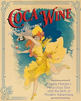 coca wine angelo marianis miraculous elixir and the birth of modern advertising 1st edition aymon de