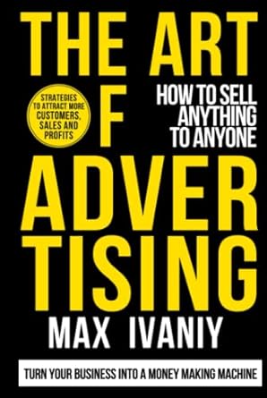 the art of advertising how to sell anything to anyone 1st edition max ivaniy 1777441803, 978-1777441807