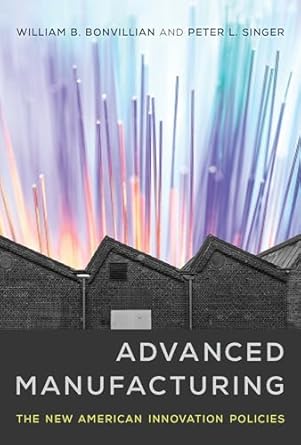 advanced manufacturing the new american innovation policies 1st edition william b bonvillian ,peter l singer