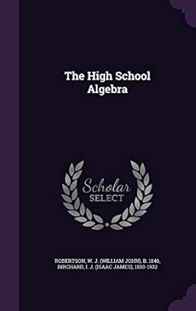 the high school algebra 1st edition w j b 1846 robertson ,i j 1850 1932 birchard 1342189868, 978-1342189868