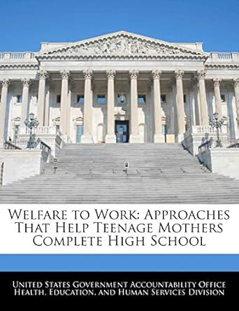 welfare to work approaches that help teenage mothers complete high school 1st edition united states
