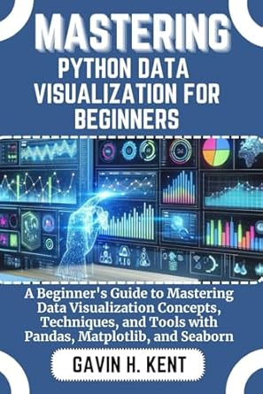 mastering python data visualization for beginners a beginners guide to mastering data visualization concepts