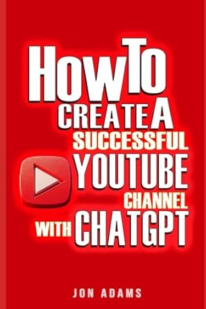how to create a successful youtube channel with chatgpt 1st edition jon adams b0czl68x5f, 979-8321544648
