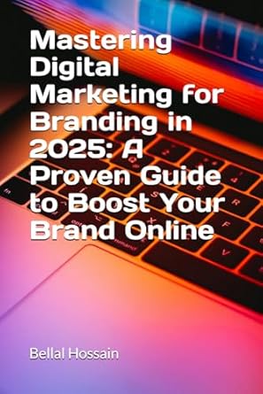 mastering digital marketing for branding in 2025 a proven guide to boost your brand online 1st edition bellal