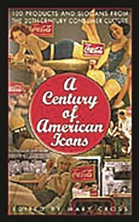 a century of american icons 100 products and slogans from the 20th century consumer culture 1st edition mary