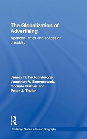 the globalization of advertising agencies cities and spaces of creativity 1st edition james r faulconbridge