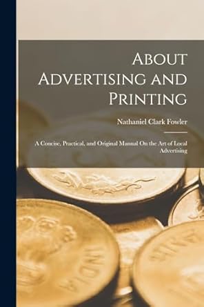 about advertising and printing a concise practical and original manual on the art of local advertising 1st