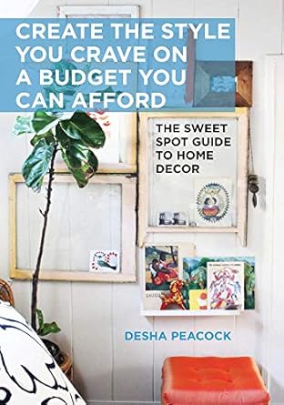 create the style you crave on a budget you can afford the sweet spot guide to home decor 1st edition desha
