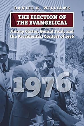 the election of the evangelical jimmy carter gerald ford and the presidential contest of 1976 1st edition