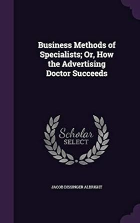 business methods of specialists or how the advertising doctor succeeds 1st edition jacob dissinger albright