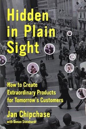 hidden in plain sight how to create extraordinary products for tomorrows customers 1st edition jan chipchase