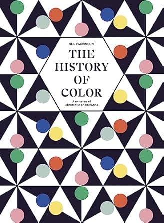 the history of color a universe of chromatic phenomena 1st edition neil parkinson 0711288844, 978-0711288843