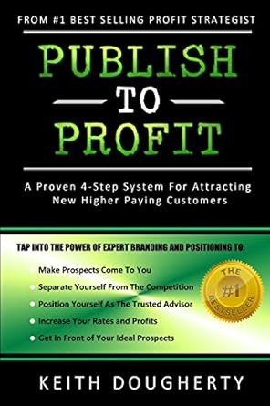 publish to profit a proven 4 step system for attracting new higher paying customers 1st edition keith m