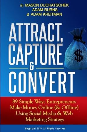 attract capture and convert 89 simple ways entrepreneurs make money online using web marketing and social