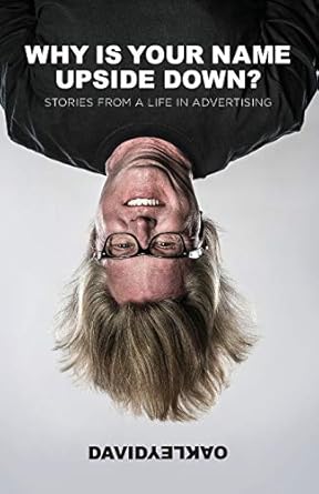 why is your name upside down stories from a life in advertising 1st edition david oakley 0990986519,