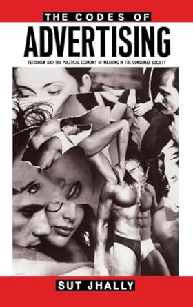 the codes of advertising fetishism and the political economy of meaning in the consumer society 1st edition