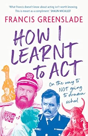 how i learnt to act 1st edition francis greenslade 176062277x, 978-1760622770