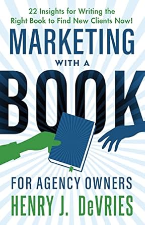 marketing with a book for agency owners 22 insights for writing the right book to find new clients now 1st