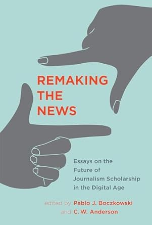 remaking the news essays on the future of journalism scholarship in the digital age 1st edition pablo j