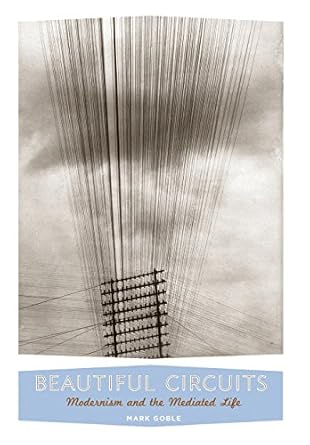 beautiful circuits modernism and the mediated life 1st edition mark goble 0231146701, 978-0231146708