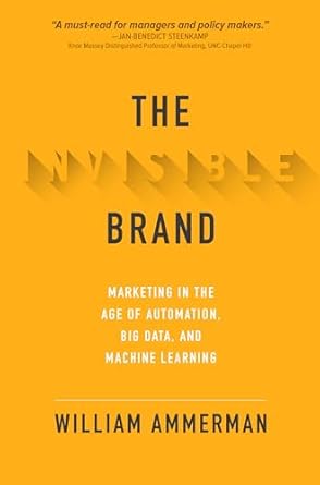 the invisible brand marketing in the age of automation big data and machine learning 1st edition william