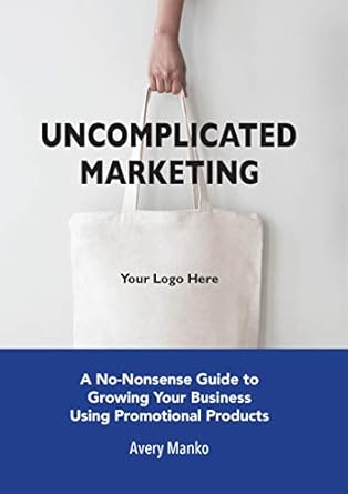 uncomplicated marketing a no nonsense guide to growing your business using promotional products 1st edition