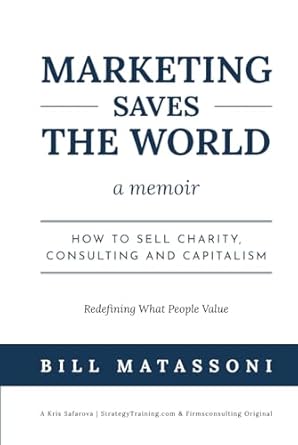 marketing saves the world how to sell charity consulting and capitalism 1st edition bill matassoni