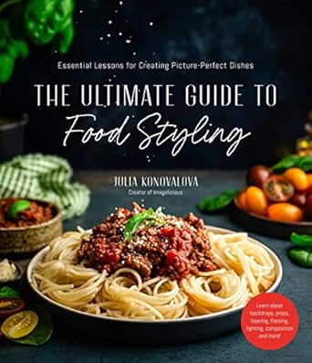 the ultimate guide to food styling essential lessons for creating picture perfect dishes 1st edition julia
