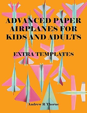 advanced paper airplanes for kids and adults extra templates 1st edition andrew r thorne 1544829256,