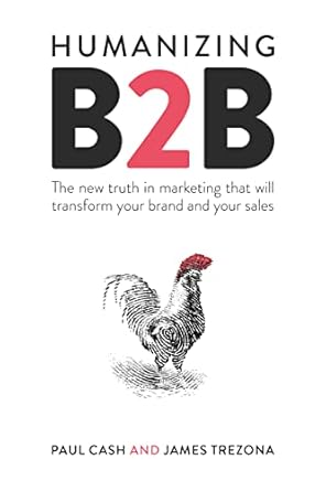 humanizing b2b the new truth in marketing that will transform your brand and your sales 1st edition paul cash