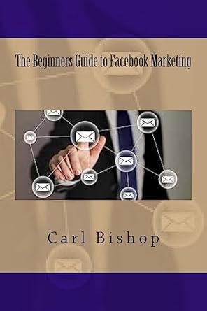 the beginners guide to facebook marketing 1st edition carl bishop 1535247258, 978-1535247252