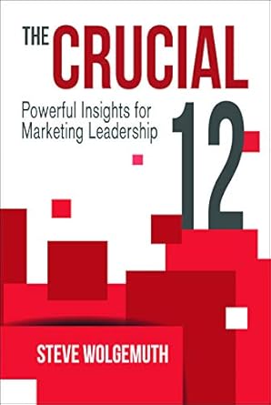 the crucial 12 powerful insights for marketing leadership 1st edition steve wolgemuth 1947305034,