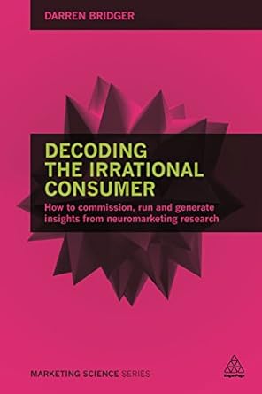 decoding the irrational consumer how to commission run and generate insights from neuromarketing research 1st