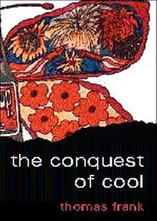 the conquest of cool business culture counterculture and the rise of hip consumerism 1st edition thomas frank
