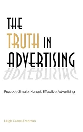 the truth in advertising produce simple honest effective advertising 1st edition leigh crane freeman